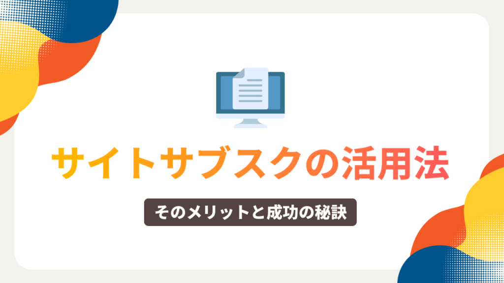 サイトサブスクの活用法：そのメリットと成功の秘訣